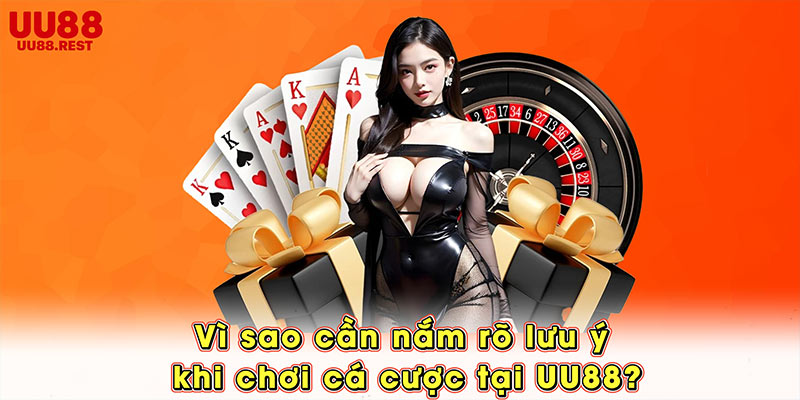 Vì sao cần nắm rõ lưu ý khi chơi cá cược tại UU88?