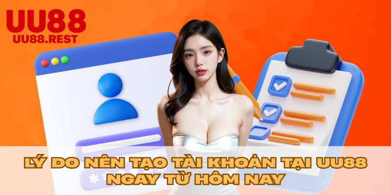 Lý do nên tạo tài khoản tại UU88 ngay từ hôm nay