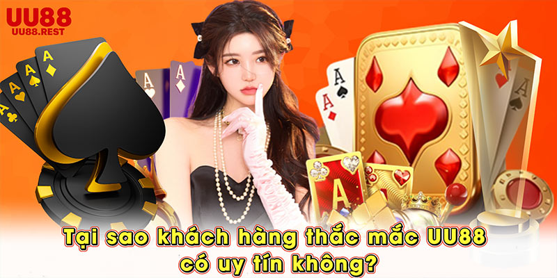 Tại sao khách hàng thắc mắc UU88 có uy tín không?