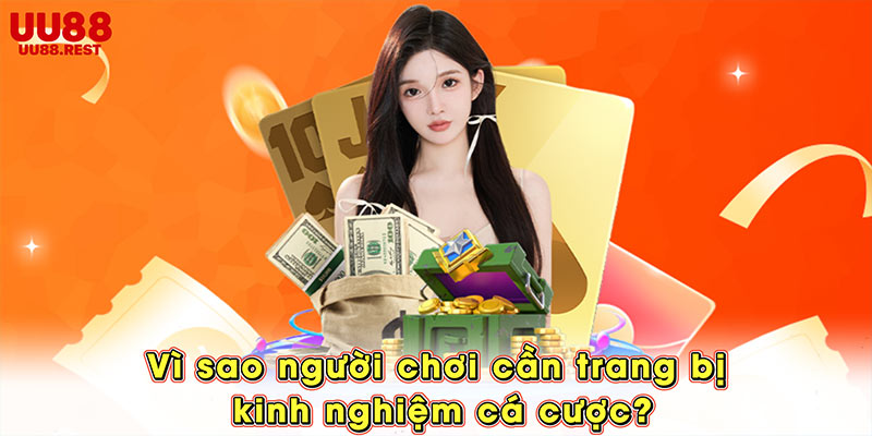 Vì sao người chơi cần trang bị kinh nghiệm cá cược?